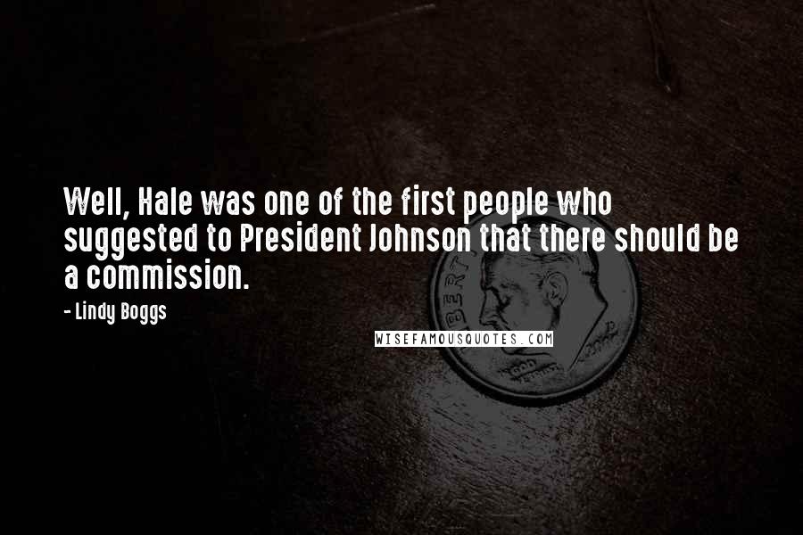 Lindy Boggs quotes: Well, Hale was one of the first people who suggested to President Johnson that there should be a commission. Lindy Boggs quotes: Well, Hale was one of the first people who suggested to President Johnson that there should be a commission.