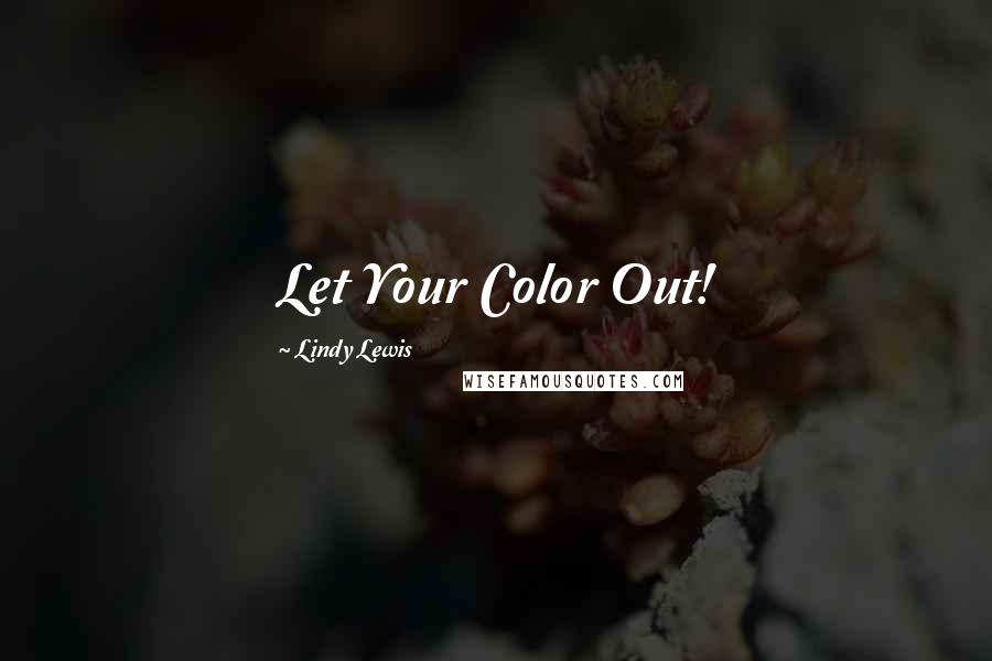 Lindy Lewis quotes: Let Your Color Out!