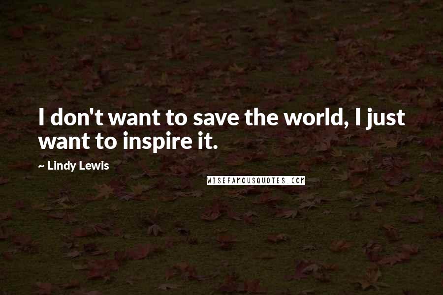 Lindy Lewis quotes: I don't want to save the world, I just want to inspire it.