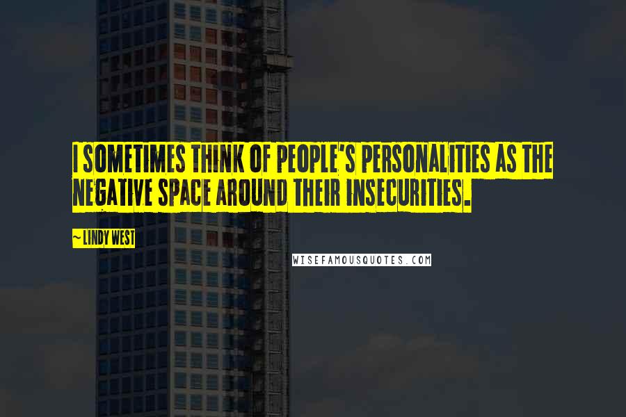 Lindy West quotes: I sometimes think of people's personalities as the negative space around their insecurities.