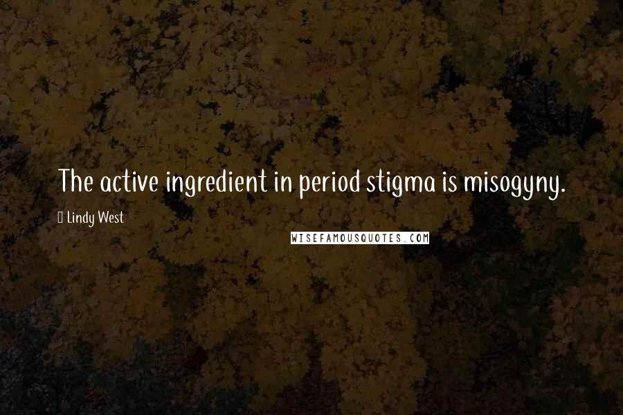 Lindy West quotes: The active ingredient in period stigma is misogyny.