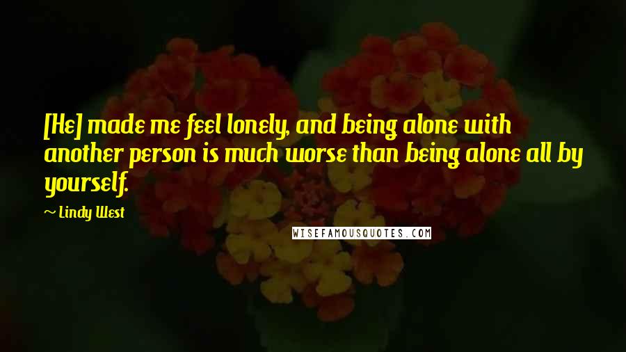 Lindy West quotes: [He] made me feel lonely, and being alone with another person is much worse than being alone all by yourself.