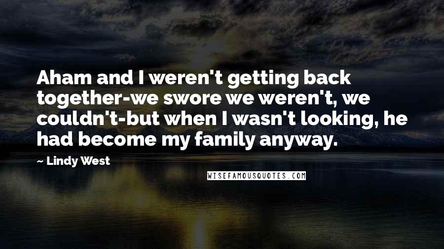 Lindy West quotes: Aham and I weren't getting back together-we swore we weren't, we couldn't-but when I wasn't looking, he had become my family anyway.