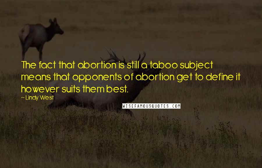 Lindy West quotes: The fact that abortion is still a taboo subject means that opponents of abortion get to define it however suits them best.