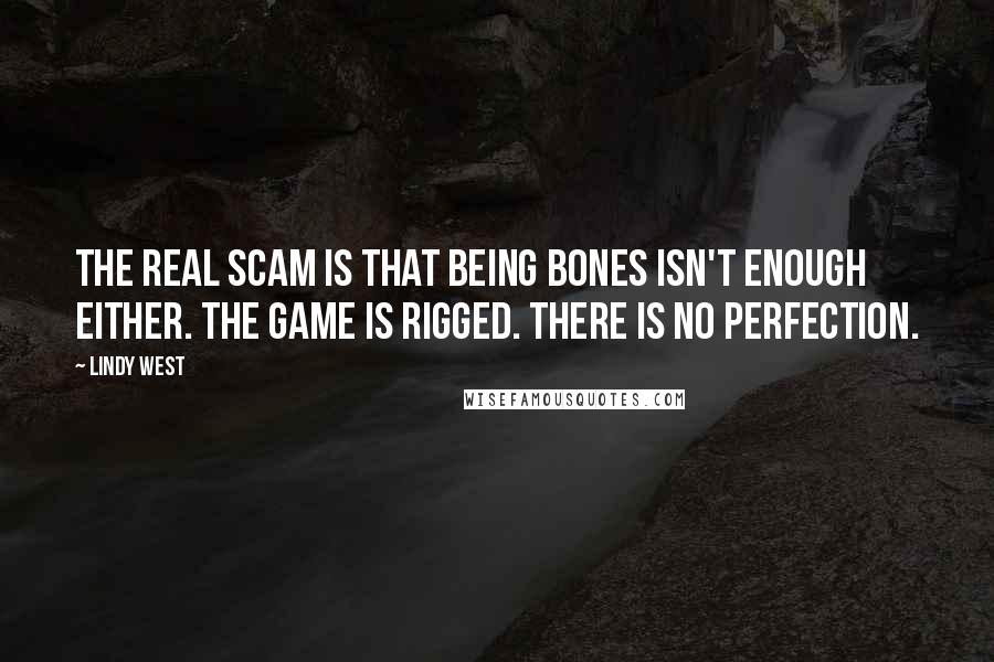 Lindy West quotes: The real scam is that being bones isn't enough either. The game is rigged. There is no perfection.