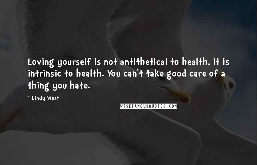 Lindy West quotes: Loving yourself is not antithetical to health, it is intrinsic to health. You can't take good care of a thing you hate.