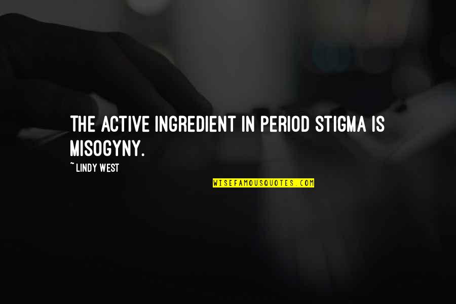 Lindy West Quotes By Lindy West: The active ingredient in period stigma is misogyny.