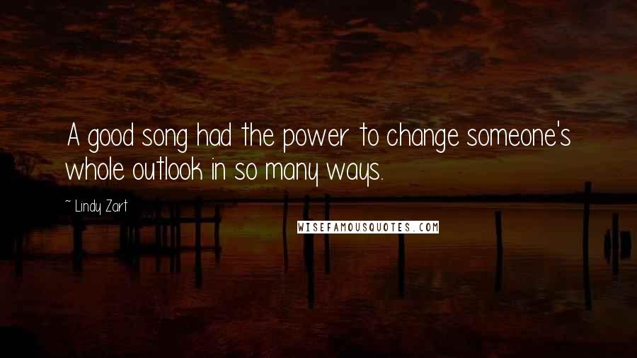 Lindy Zart quotes: A good song had the power to change someone's whole outlook in so many ways.