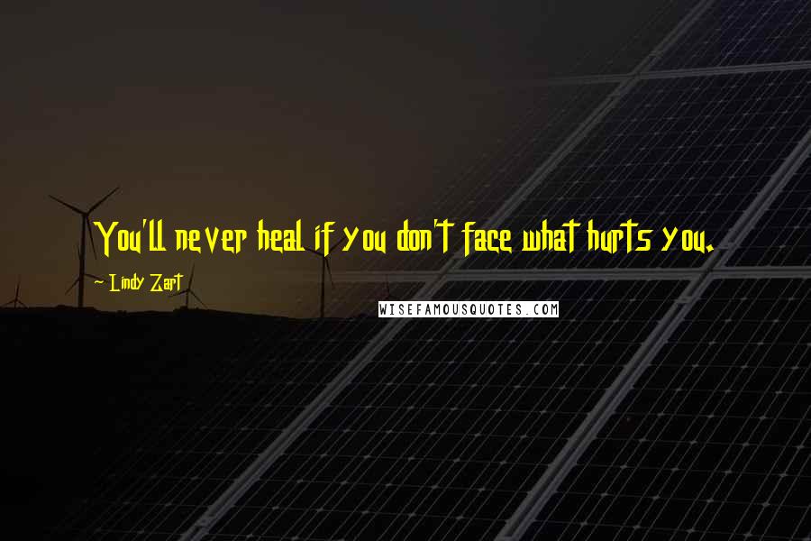 Lindy Zart quotes: You'll never heal if you don't face what hurts you.