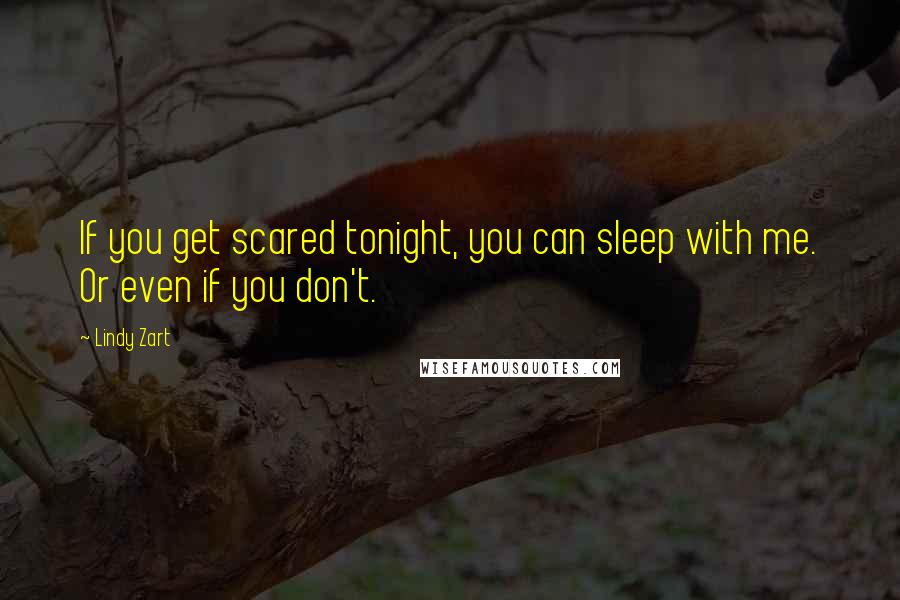 Lindy Zart quotes: If you get scared tonight, you can sleep with me. Or even if you don't.