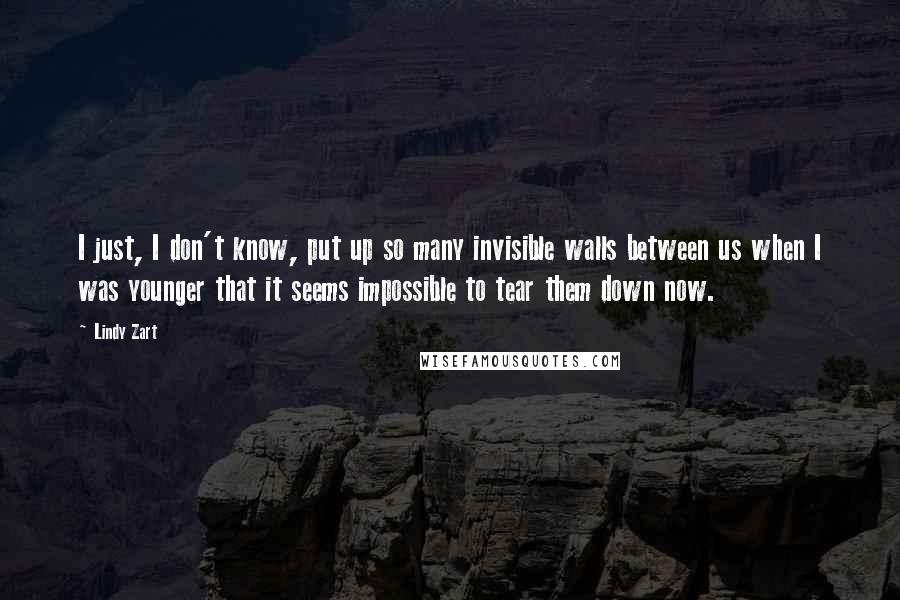 Lindy Zart quotes: I just, I don't know, put up so many invisible walls between us when I was younger that it seems impossible to tear them down now.