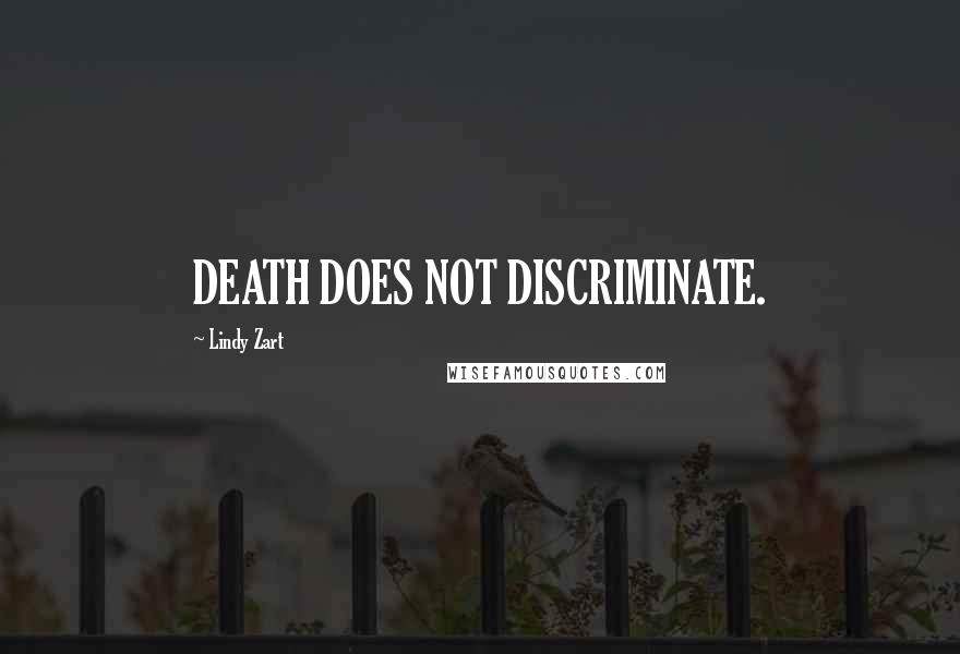 Lindy Zart quotes: DEATH DOES NOT DISCRIMINATE.