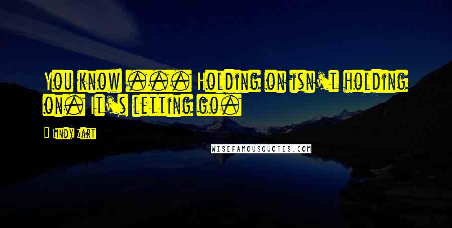 Lindy Zart quotes: You know ... Holding on isn't holding on. It's letting go.