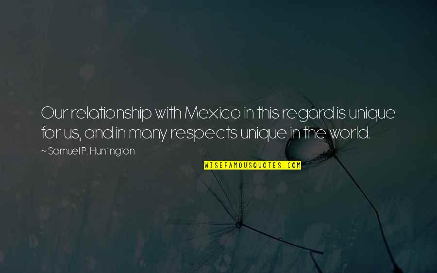 Lindynette Quotes By Samuel P. Huntington: Our relationship with Mexico in this regard is Lindynette Quotes By Samuel P. Huntington: Our relationship with Mexico in this regard is