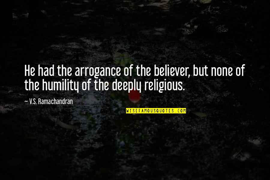 Lindynette Quotes By V.S. Ramachandran: He had the arrogance of the believer, but Lindynette Quotes By V.S. Ramachandran: He had the arrogance of the believer, but