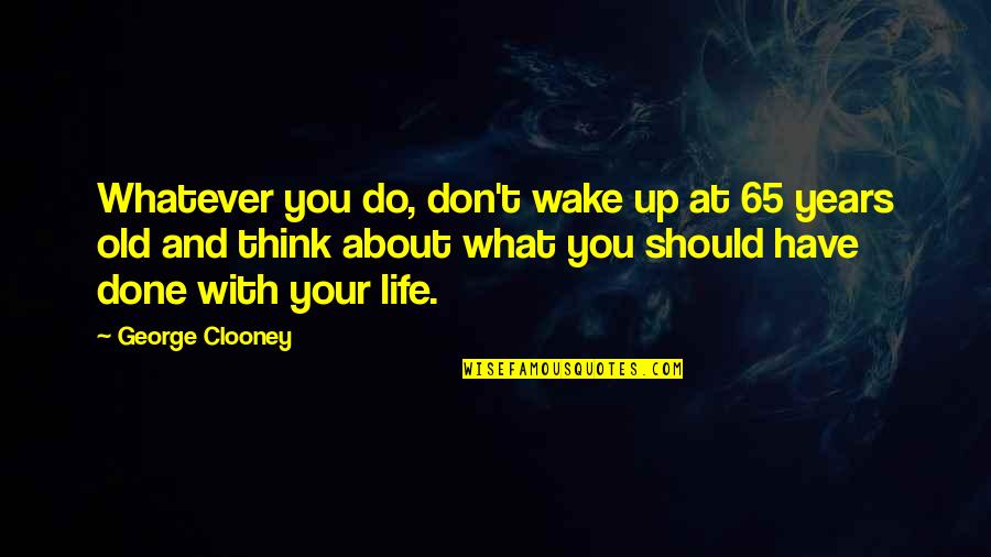 Lindzen And Choi Quotes By George Clooney: Whatever you do, don't wake up at 65