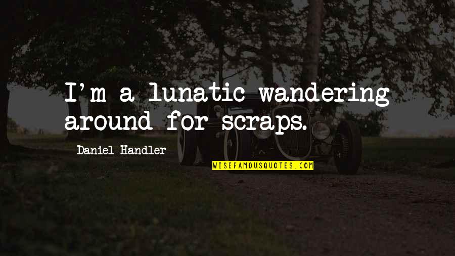 Lindzi Scharfs Daughter Quotes By Daniel Handler: I'm a lunatic wandering around for scraps. Lindzi Scharfs Daughter Quotes By Daniel Handler: I'm a lunatic wandering around for scraps.