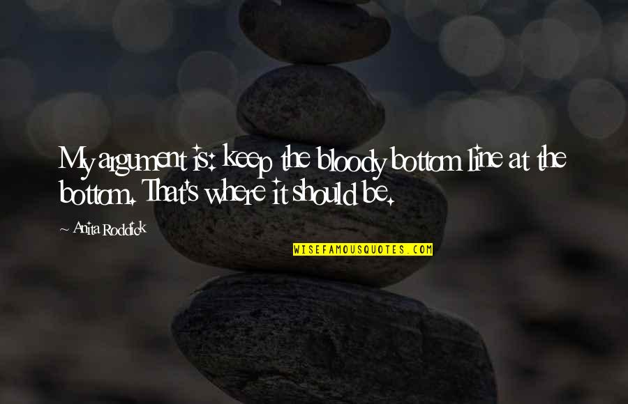 Line For Business Quotes By Anita Roddick: My argument is: keep the bloody bottom line