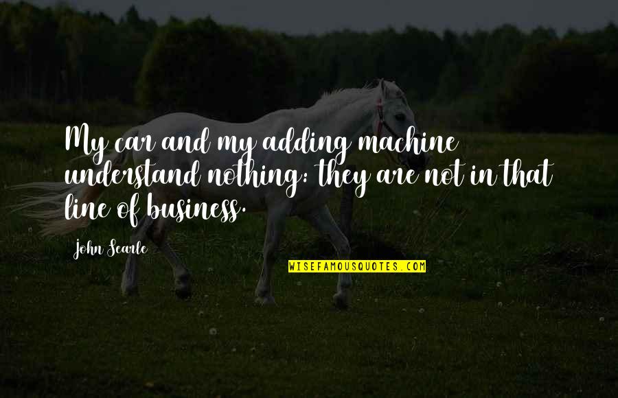 Line For Business Quotes By John Searle: My car and my adding machine understand nothing: