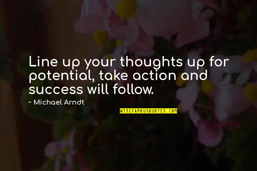 Line For Quotes By Michael Arndt: Line up your thoughts up for potential, take