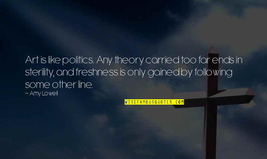 Line In Art Quotes By Amy Lowell: Art is like politics. Any theory carried too