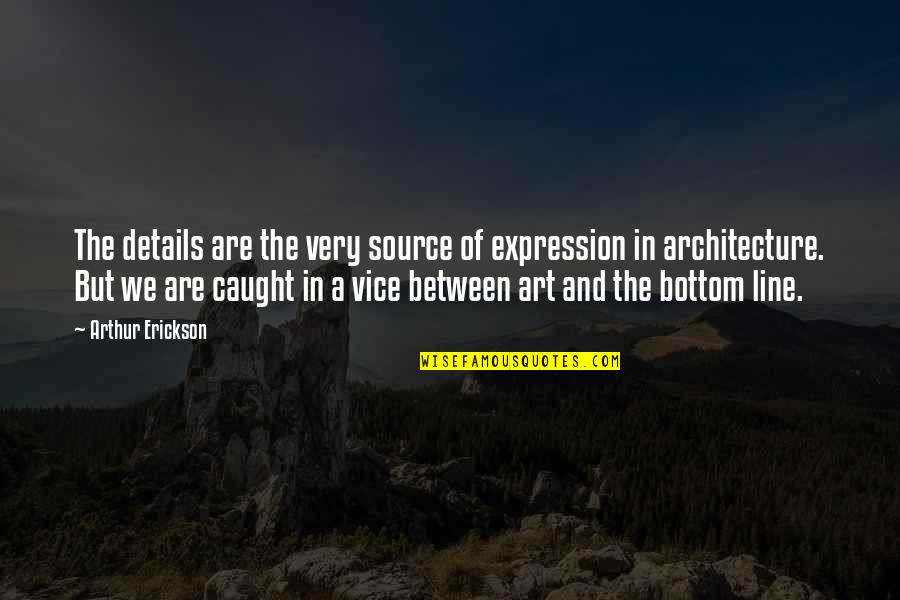 Line In Art Quotes By Arthur Erickson: The details are the very source of expression