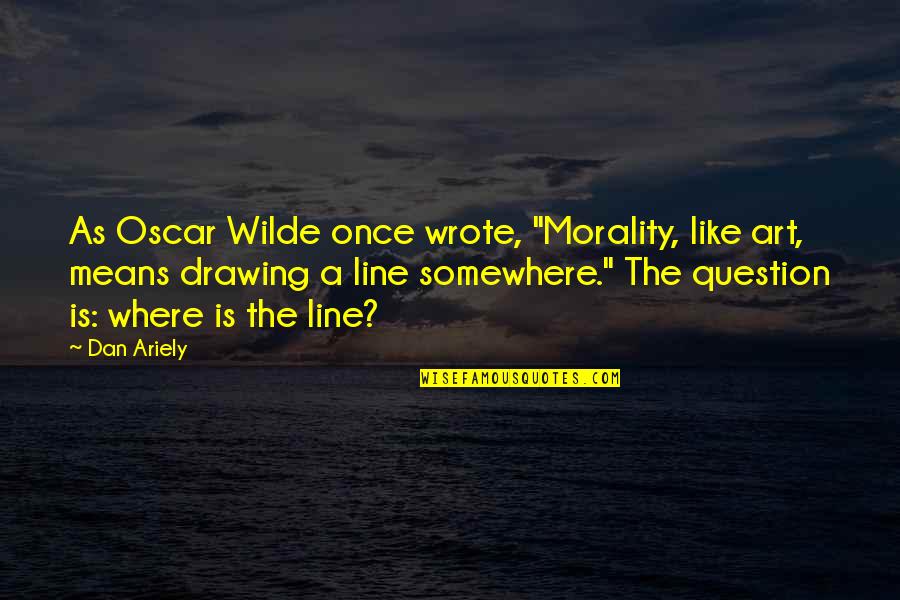 Line In Art Quotes By Dan Ariely: As Oscar Wilde once wrote, "Morality, like art,