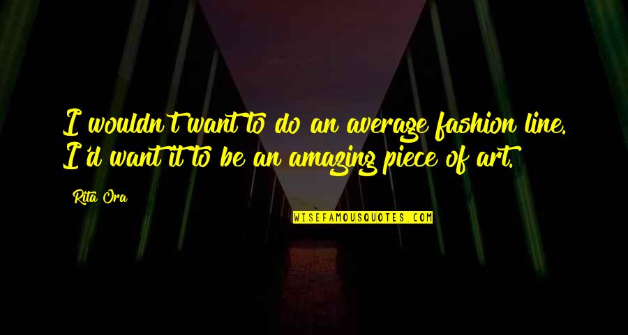 Line In Art Quotes By Rita Ora: I wouldn't want to do an average fashion
