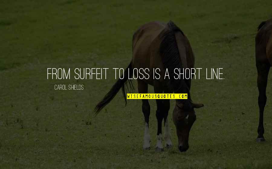Line Reversal Quotes By Carol Shields: From surfeit to loss is a short line.