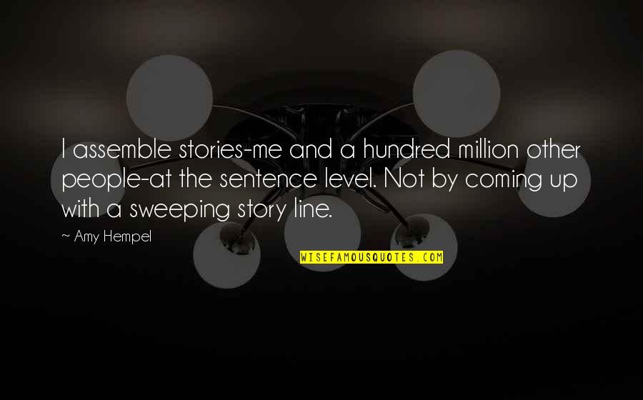 Line Up Quotes By Amy Hempel: I assemble stories-me and a hundred million other