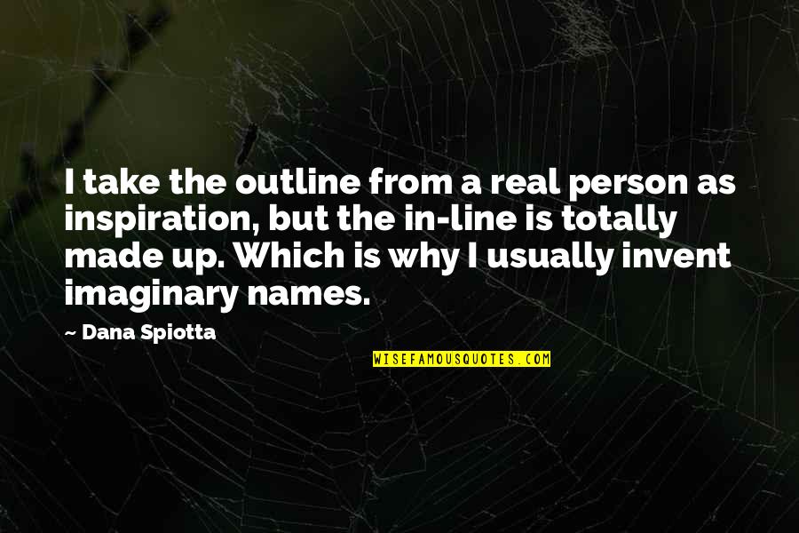 Line Up Quotes By Dana Spiotta: I take the outline from a real person