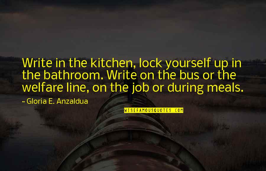 Line Up Quotes By Gloria E. Anzaldua: Write in the kitchen, lock yourself up in