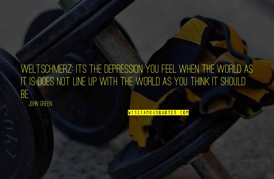 Line Up Quotes By John Green: Weltschmerz: its the depression you feel when the