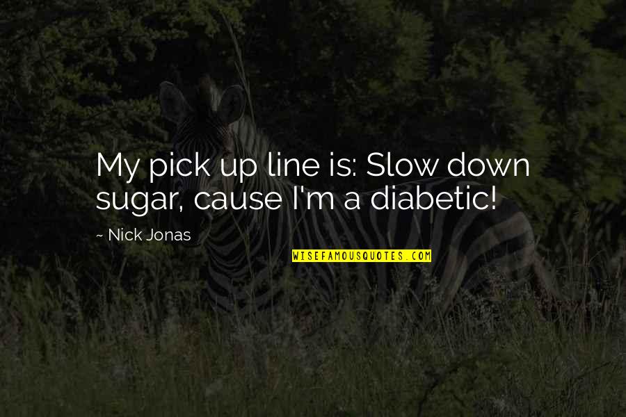 Line Up Quotes By Nick Jonas: My pick up line is: Slow down sugar,