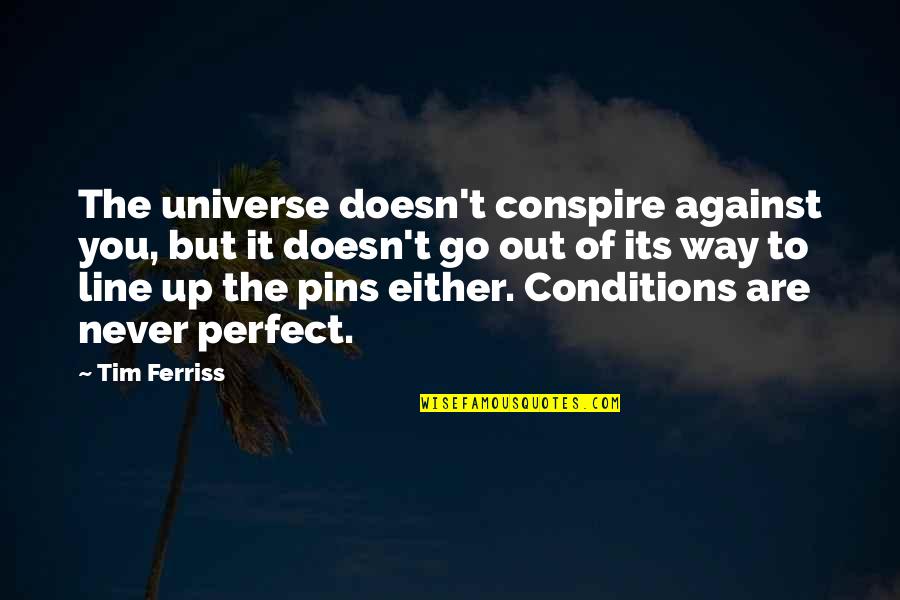 Line Up Quotes By Tim Ferriss: The universe doesn't conspire against you, but it