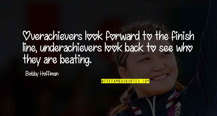 Line X Quotes By Bobby Hoffman: Overachievers look forward to the finish line, underachievers