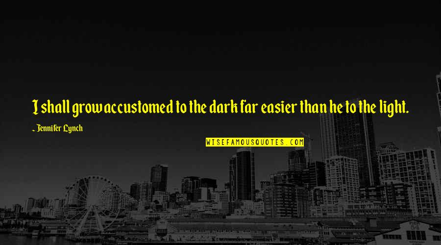 Linear Homes Quotes By Jennifer Lynch: I shall grow accustomed to the dark far Linear Homes Quotes By Jennifer Lynch: I shall grow accustomed to the dark far