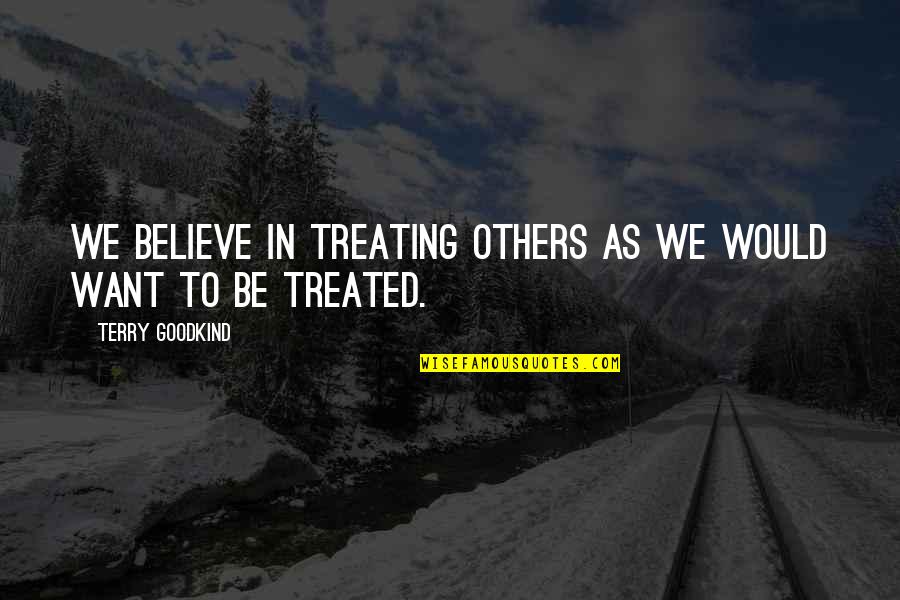 Linear Progressivism Quotes By Terry Goodkind: We believe in treating others as we would