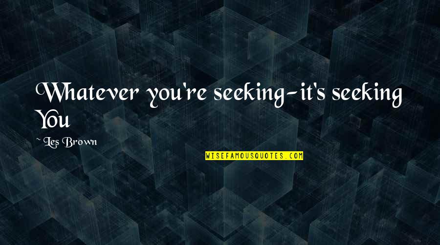 Linearly Quotes By Les Brown: Whatever you're seeking-it's seeking You