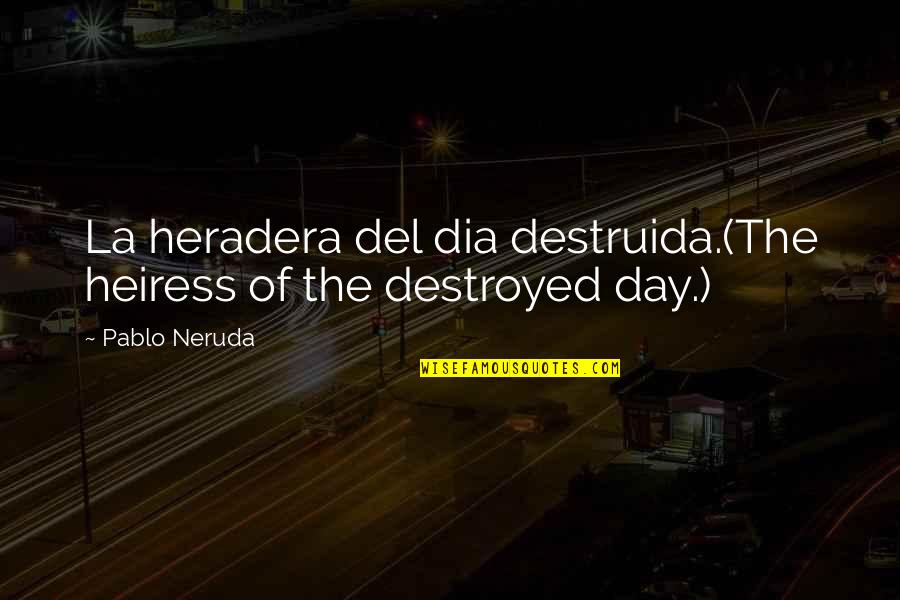 Lineas De Tiempo Quotes By Pablo Neruda: La heradera del dia destruida.(The heiress of the