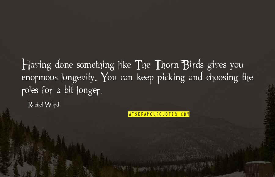 Linebacker Motivational Quotes By Rachel Ward: Having done something like The Thorn Birds gives Linebacker Motivational Quotes By Rachel Ward: Having done something like The Thorn Birds gives