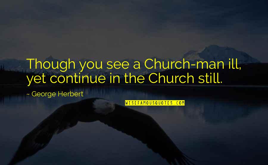 Linebarger Collection Quotes By George Herbert: Though you see a Church-man ill, yet continue Linebarger Collection Quotes By George Herbert: Though you see a Church-man ill, yet continue