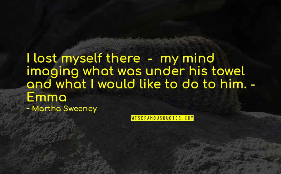 Lineful Quotes By Martha Sweeney: I lost myself there - my mind imaging