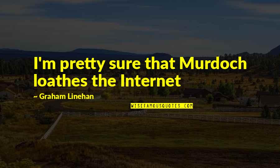 Linehan Quotes By Graham Linehan: I'm pretty sure that Murdoch loathes the Internet
