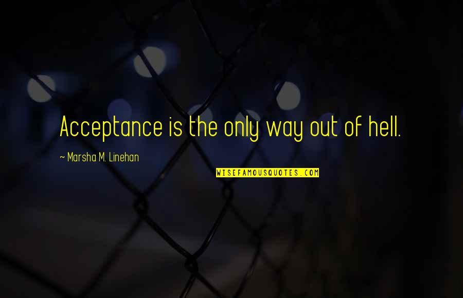 Linehan Quotes By Marsha M. Linehan: Acceptance is the only way out of hell.