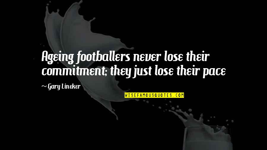 Lineker Gary Quotes By Gary Lineker: Ageing footballers never lose their commitment; they just