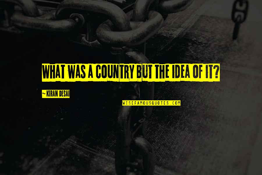 Linekers Ibiza Quotes By Kiran Desai: What was a country but the idea of