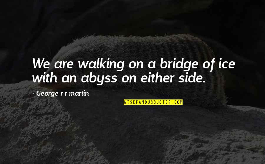 Lineman Girlfriend Quotes By George R R Martin: We are walking on a bridge of ice Lineman Girlfriend Quotes By George R R Martin: We are walking on a bridge of ice