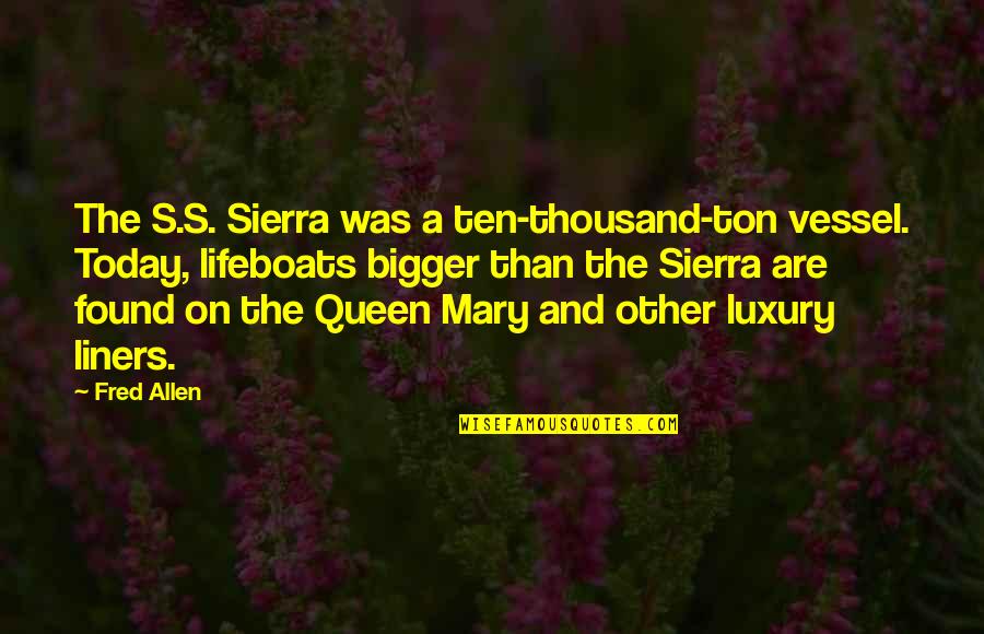 Liners Quotes By Fred Allen: The S.S. Sierra was a ten-thousand-ton vessel. Today,