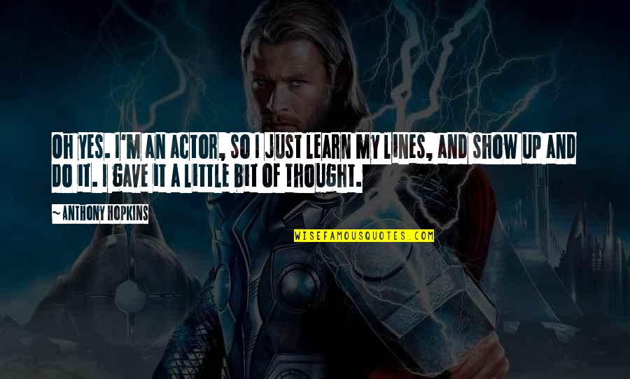 Lines And Quotes By Anthony Hopkins: Oh yes. I'm an actor, so I just Lines And Quotes By Anthony Hopkins: Oh yes. I'm an actor, so I just